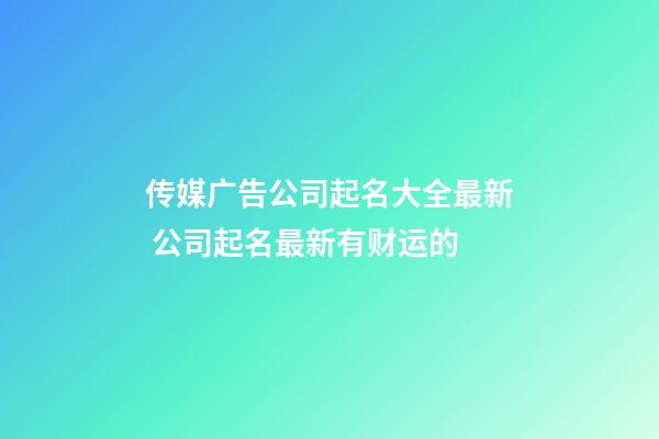 传媒广告公司起名大全最新 公司起名最新有财运的-第1张-公司起名-玄机派